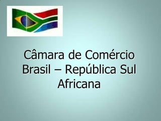 Câmara de Comércio
Brasil – República Sul
Africana
 
