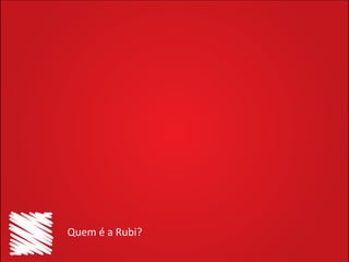 Quem é a Rubi?

 