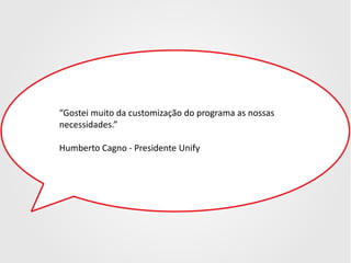 “Gostei muito da customização do programa as nossas
necessidades.”
Humberto Cagno - Presidente Unify

 