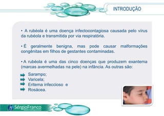 INTRODUÇÃOA rubéola é uma doença infectocontagiosa causada pelo vírus da rubéola e transmitida por via respiratória.