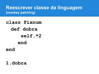 Reescrever classe da linguagem
(monkey patching)

class Fixnum
def dobra
self.*2
end
end
1.dobra

 
