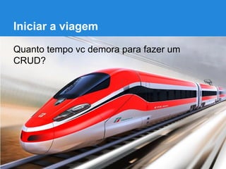 Iniciar a viagem
Quanto tempo vc demora para fazer um
CRUD?

 