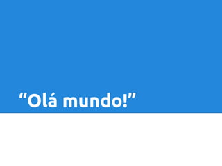“Olá mundo!” 
 