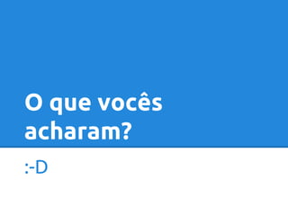 O que vocês 
acharam? 
:-D 
 