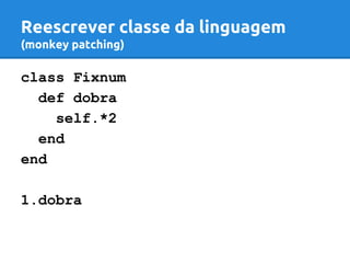 Reescrever classe da linguagem 
(monkey patching) 
class Fixnum 
def dobra 
self.*2 
end 
end 
1.dobra 
 