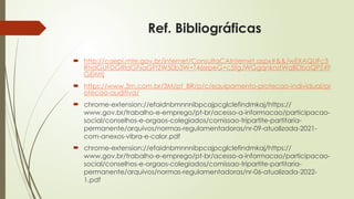 Ref. Bibliográficas
 http://caepi.mte.gov.br/internet/ConsultaCAInternet.aspx#&&/wEXAQUFc3
RhdGUFDGRldGFsaGFtZW50b3W+T46srpeG+c5fgJWGgqnknstWqBDbaQPZ49
GEiMtj
 https://www.3m.com.br/3M/pt_BR/p/c/equipamento-protecao-individual/pr
otecao-auditiva/
 chrome-extension://efaidnbmnnnibpcajpcglclefindmkaj/https://
www.gov.br/trabalho-e-emprego/pt-br/acesso-a-informacao/participacao-
social/conselhos-e-orgaos-colegiados/comissao-tripartite-partitaria-
permanente/arquivos/normas-regulamentadoras/nr-09-atualizada-2021-
com-anexos-vibra-e-calor.pdf
 chrome-extension://efaidnbmnnnibpcajpcglclefindmkaj/https://
www.gov.br/trabalho-e-emprego/pt-br/acesso-a-informacao/participacao-
social/conselhos-e-orgaos-colegiados/comissao-tripartite-partitaria-
permanente/arquivos/normas-regulamentadoras/nr-06-atualizada-2022-
1.pdf
 
