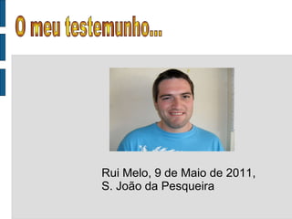 Rui Melo, 9 de Maio de 2011, S. João da Pesqueira O meu testemunho... 