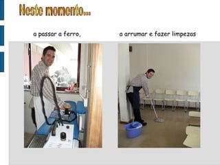 a passar a ferro,  a arrumar e fazer limpezas  Neste momento... 