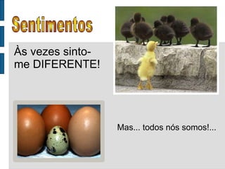 Sentimentos Às vezes sinto-me DIFERENTE! Mas... todos nós somos!... 