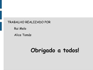 TRABALHO REALIZADO POR Rui Melo Alice Tomás Obrigado a todos! 