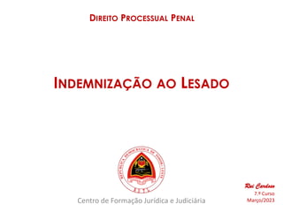 Centro de Formação Jurídica e Judiciária
DIREITO PROCESSUAL PENAL
Rui Cardoso
7.º Curso
Março/2023
INDEMNIZAÇÃO AO LESADO
 