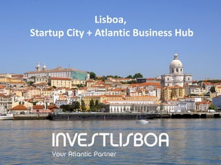 Lisboa,
Startup City + Atlantic Business Hub
 