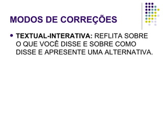 MODOS DE CORREÇÕES TEXTUAL-INTERATIVA:  REFLITA SOBRE O QUE VOCÊ DISSE E SOBRE COMO DISSE E APRESENTE UMA ALTERNATIVA. 