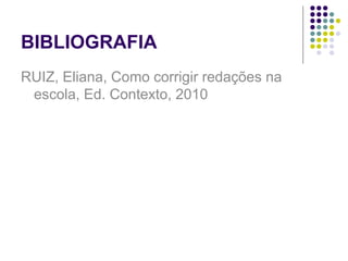 BIBLIOGRAFIA RUIZ, Eliana, Como corrigir redações na escola, Ed. Contexto, 2010 