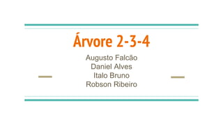 Árvore 2-3-4
Augusto Falcão
Daniel Alves
Italo Bruno
Robson Ribeiro
 