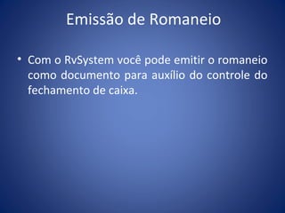 Emissão de Romaneio
• Com o RvSystem você pode emitir o romaneio
como documento para auxílio do controle do
fechamento de caixa.
 