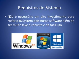 Requisitos do Sistema
• Não é necessário um alto investimento para
rodar o RvSystem pois nosso software além de
ser muito leve é robusto e de fácil uso.
 
