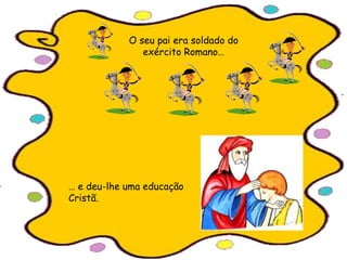 O seu pai era soldado do
exército Romano…
… e deu-lhe uma educação
Cristã.