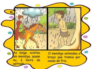 O mendigo estendeu o
braço que tremia por
causa do frio.
Ao longe, avistou
um mendigo, quase
nu, à beira da
estrada.