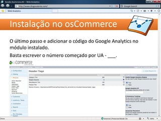 Instalação no osCommerce
O último passo e adicionar o código do Google Analytics no
módulo instalado.
Basta escrever o número começado por UA - ___.
Sessão Assíncrona #1 – Web Analytics
http://www.diogovalente.com/
Web Analytics
Google Search
 