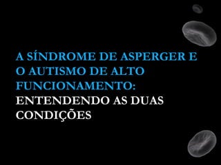 A SÍNDROME DE ASPERGER E
O AUTISMO DE ALTO
FUNCIONAMENTO:
ENTENDENDO AS DUAS
CONDIÇÕES
 