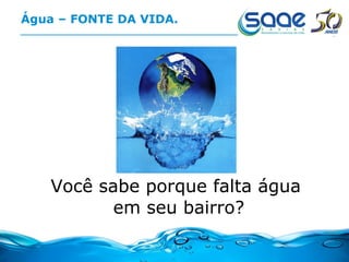 Água – FONTE DA VIDA. Você sabe porque falta água  em seu bairro? 