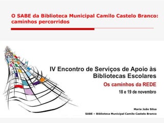O SABE da Biblioteca Municipal Camilo Castelo Branco: caminhos percorridos Maria João Silva SABE – Biblioteca Municipal Camilo Castelo Branco 