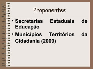 Proponentes
• Secretarias Estaduais
Educação
• Municípios Territórios
Cidadania (2009)

de
da

 