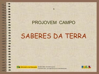 PROJOVEM  CAMPO SABERES DA TERRA s   SECRETARIA  DE EDUCAÇAO  CONTINUADA ,ALFABETIZAÇAO E DIVERSIDADE 