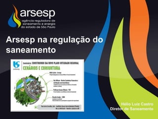 Arsesp na regulação do
saneamento
Hélio Luiz Castro
Diretor de Saneamento
 