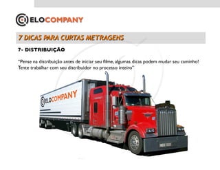 7- DISTRIBUIÇÃO	


“Pense na distribuição antes de iniciar seu ﬁlme, algumas dicas podem mudar seu caminho!
Tente trabalhar com seu distribuidor no processo inteiro”	

 