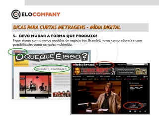 5-  DEVO MUDAR A FORMA QUE PRODUZO?	

Fique atento com o novos modelos de negócio (ex. Branded, novos compradores) e com
possibilidades como narrativa multimídia.	

 