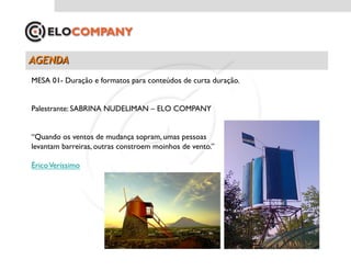 MESA 01- Duração e formatos para conteúdos de curta duração.	



Palestrante: SABRINA NUDELIMAN – ELO COMPANY	



“Quando os ventos de mudança sopram, umas pessoas 	

levantam barreiras, outras constroem moinhos de vento.”	


Érico Veríssimo	

 