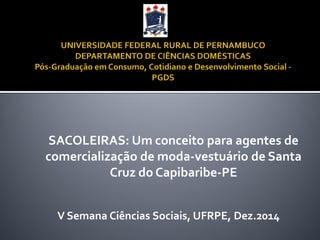 V Semana Ciências Sociais, UFRPE, Dez.2014 
SACOLEIRAS: Um conceito para agentes de comercialização de moda-vestuário de Santa Cruz do Capibaribe-PE  