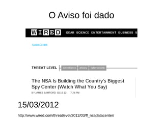 O Aviso foi dado
15/03/2012
http://www.wired.com/threatlevel/2012/03/ff_nsadatacenter/
 