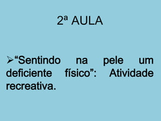 2ª AULA


“Sentindo na pele um
deficiente físico”: Atividade
recreativa.
 