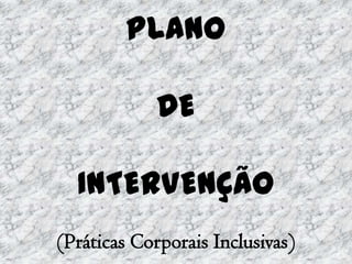 PLANO

            DE

  INTERVENÇÃO
(Práticas Corporais Inclusivas)
 