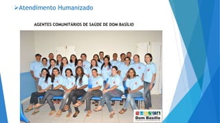 Atendimento Humanizado
AGENTES COMUNITÁRIOS DE SAÚDE DE DOM BASÍLIO
 