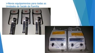 Novos equipamentos para todas as
Unidades de Saúde da Família
 