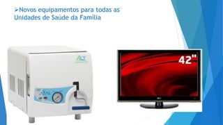 Novos equipamentos para todas as
Unidades de Saúde da Família
 