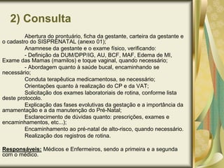 Cronograma de atendimento dos profissionais para baixo risco:CM – Consulta médica    CE – Consulta de EnfermagemDe acordo com a Lei do Exercício Profissional da Enfermagem: - Decreto nº 94.406/87 – “O pré-natal de baixo risco pode ser inteiramente acompanhado pela enfermeira”. (Assistência Pré-Natal: Manual Técnico - 3ª ed. – Brasília: Secretaria de Políticas de Saúde - SPS/Ministério da saúde, 2000, p.18).