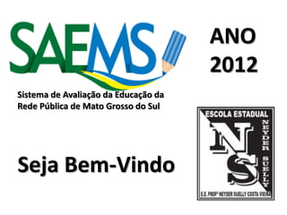 Sistema de Avaliação da Educação da
Rede Pública de Mato Grosso do Sul
ANO
2012
Seja Bem-Vindo
 