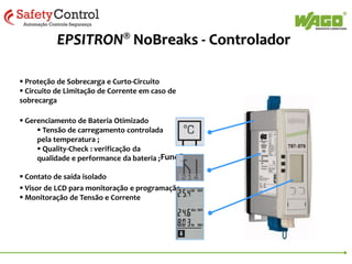 EPSITRON® – Overview
EPSITRON®
Fontes PRO

EPSITRON®
Fontes CLASSIC

EPSITRON®
Fontes ECO

EPSITRON®
Disjuntores
Eletrônicos

EPSITRON®
NoBreaks
(UPS)

EPSITRON®
Módulos Buffer
Capacitivos
EPSITRON® Módulos de
Redundância

 