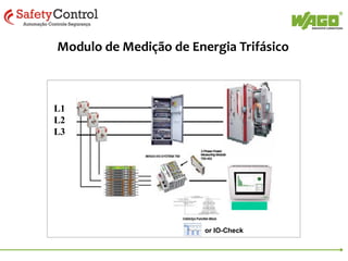 Modulo de Medição de Energia Trifásico
750-493

Voltage measurement
Current measurement

750-494

750-495

3~ 480 V

3~ 480 V

3~ 480 V / 690 V

1 A (750-493)
5 A (750-493/000-001)

1 A (750-494)
5 A (750-494/000-001)

1 A (750-495)
5 A (750-495/000-001)

Active energy/power/factor







Phase position







Reactive power/energy

via function block





Apparent power/energy

via function block









()











Four-quadrant operation (inductive,
capacitive, load, generator)





Harmonic analysis (up to 41th harmonic)





Rotary field detection
Power factor
Frequency measurement

Tamper detect (Neutral measure)



 