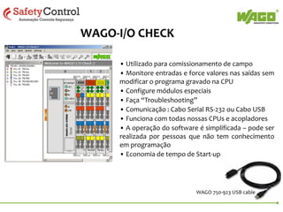Programação On-Line !

Qualquer controlador da WAGO possibilita programação On-Line desde o
modelo mais simples.
Simplesmente habilite “Online Changes” no CoDeSys e pronto !

 