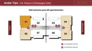 Andar Tipo - Ed. Alsace e Champagne (3Q) 
2 ELEVADORES SOCIAIS 
ELEVADOR DE SERVIÇO 
Hall exclusivo para 04 apartamentos  