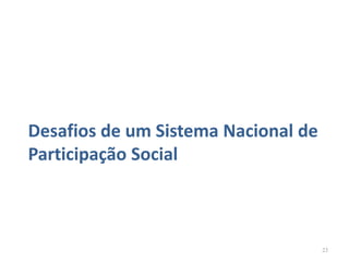 Desafios de um Sistema Nacional de
Participação Social



                                     23
 