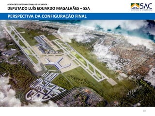 AEROPORTO INTERNACIONAL DE SALVADOR
DEPUTADO LUÍS EDUARDO MAGALHÃES – SSA
18
PERSPECTIVA DA CONFIGURAÇÃO FINAL
 