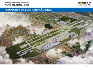 AEROPORTO INTERNACIONAL DE FORTALEZA
PINTO MARTINS – FOR
40
PERSPECTIVA DA CONFIGURAÇÃO FINAL
 