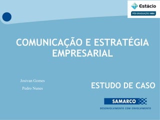 COMUNICAÇÃO E ESTRATÉGIA
EMPRESARIAL
ESTUDO DE CASO
Josivan Gomes
Pedro Nunes
 